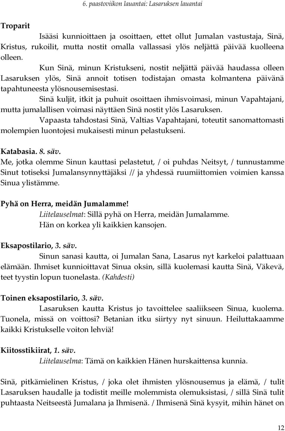 Sinä kuljit, itkit ja puhuit osoittaen ihmisvoimasi, minun Vapahtajani, mutta jumalallisen voimasi näyttäen Sinä nostit ylös Lasaruksen.