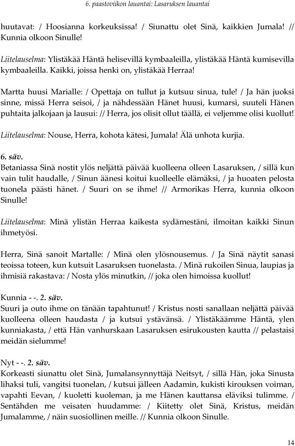 / Ja hän juoksi sinne, missä Herra seisoi, / ja nähdessään Hänet huusi, kumarsi, suuteli Hänen puhtaita jalkojaan ja lausui: // Herra, jos olisit ollut täällä, ei veljemme olisi kuollut!