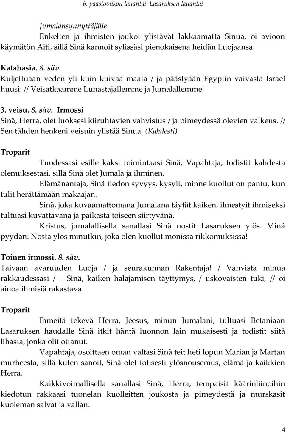 Irmossi Sinä, Herra, olet luoksesi kiiruhtavien vahvistus / ja pimeydessä olevien valkeus. // Sen tähden henkeni veisuin ylistää Sinua.