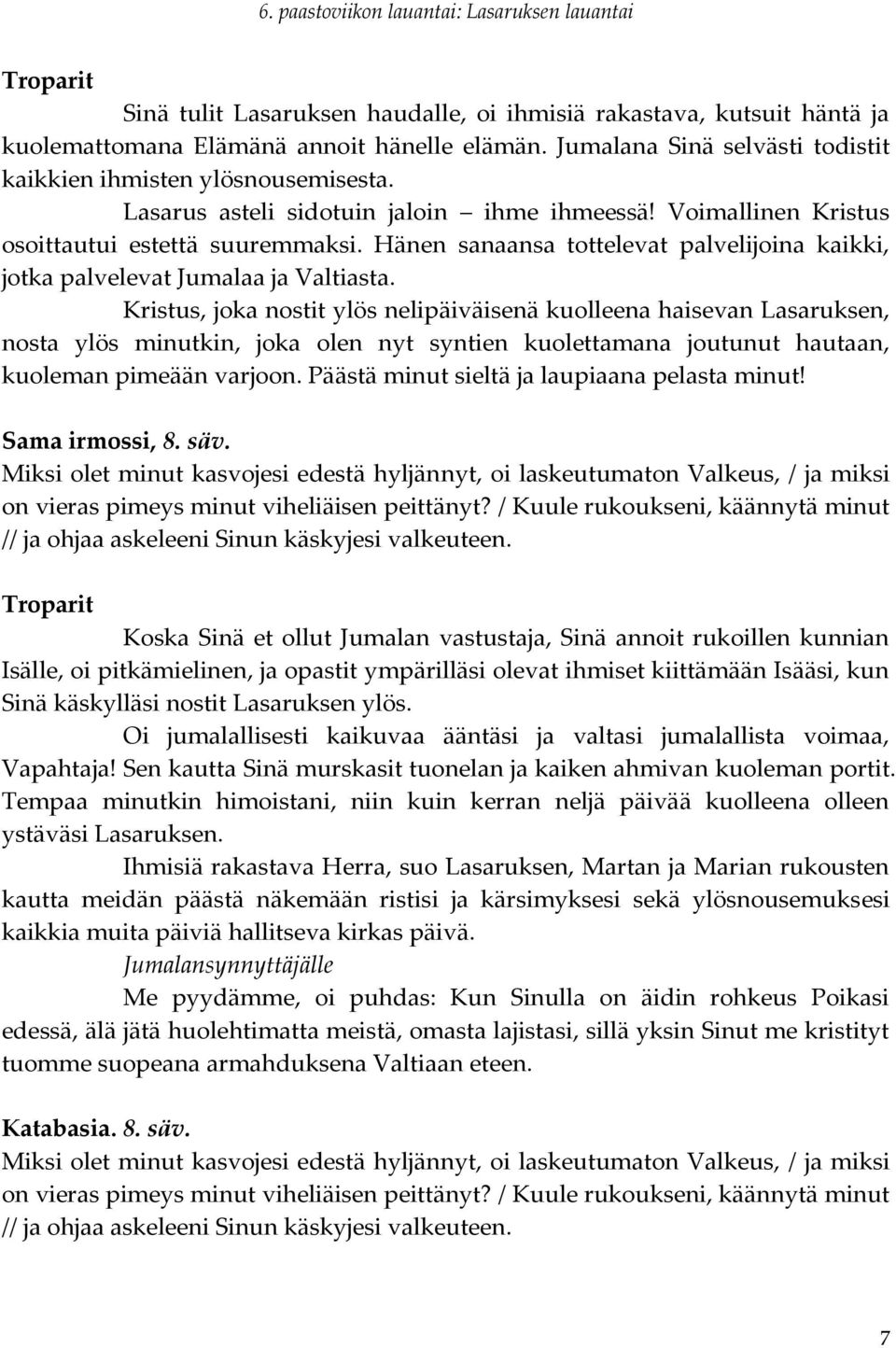 Kristus, joka nostit ylös nelipäiväisenä kuolleena haisevan Lasaruksen, nosta ylös minutkin, joka olen nyt syntien kuolettamana joutunut hautaan, kuoleman pimeään varjoon.