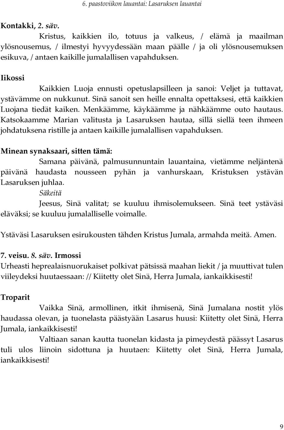 Iikossi Kaikkien Luoja ennusti opetuslapsilleen ja sanoi: Veljet ja tuttavat, ystävämme on nukkunut. Sinä sanoit sen heille ennalta opettaksesi, että kaikkien Luojana tiedät kaiken.