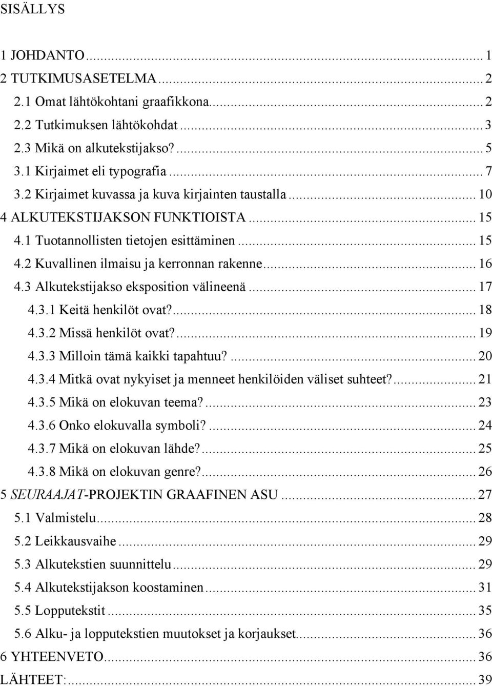 3 Alkutekstijakso eksposition välineenä... 17 4.3.1 Keitä henkilöt ovat?... 18 4.3.2 Missä henkilöt ovat?... 19 4.3.3 Milloin tämä kaikki tapahtuu?... 20 4.3.4 Mitkä ovat nykyiset ja menneet henkilöiden väliset suhteet?