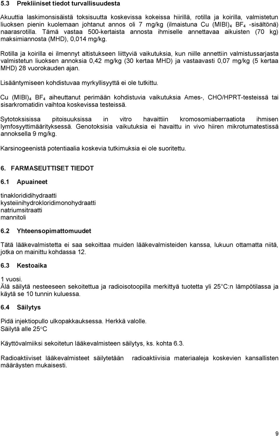 Rotilla ja koirilla ei ilmennyt altistukseen liittyviä vaikutuksia, kun niille annettiin valmistussarjasta valmistetun liuoksen annoksia 0,42 mg/kg (30 kertaa MHD) ja vastaavasti 0,07 mg/kg (5 kertaa