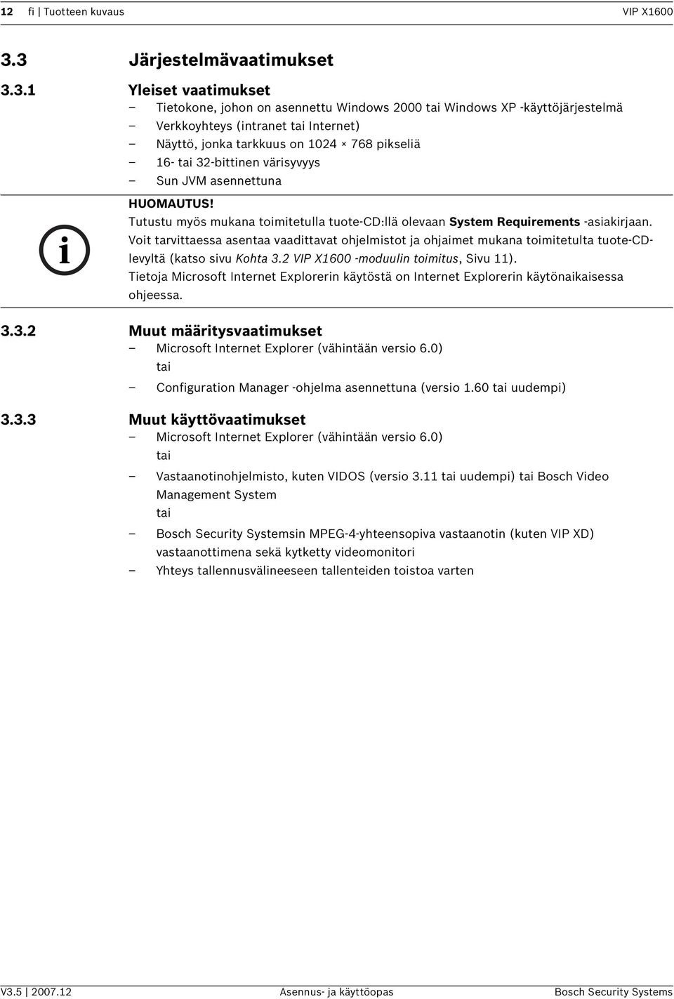 16- ta 32-bttnen värsyvyys Sun JVM asennettuna Tutustu myös mukana tomtetulla tuote-cd:llä olevaan System Requrements -asakrjaan.