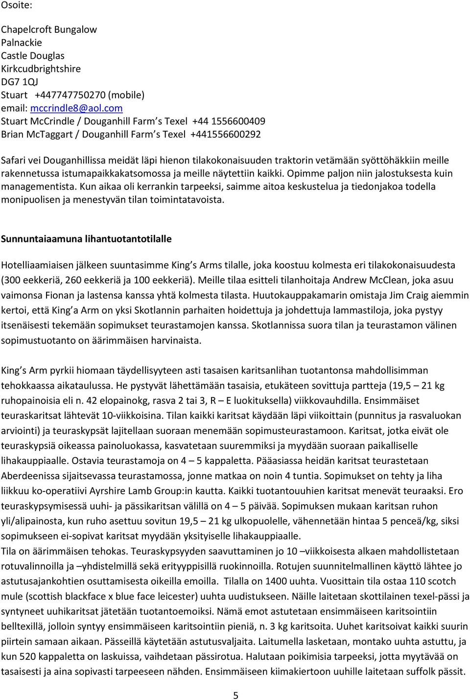 syöttöhäkkiin meille rakennetussa istumapaikkakatsomossa ja meille näytettiin kaikki. Opimme paljon niin jalostuksesta kuin managementista.