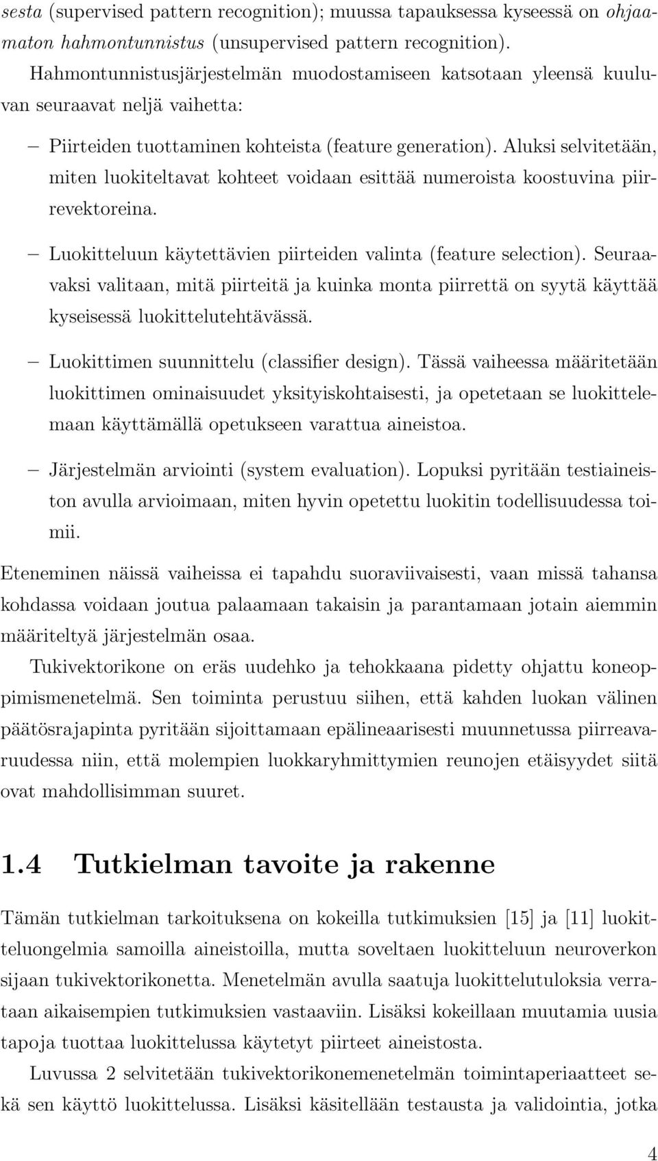 Aluksi selvitetään, miten luokiteltavat kohteet voidaan esittää numeroista koostuvina piirrevektoreina. Luokitteluun käytettävien piirteiden valinta (feature selection).