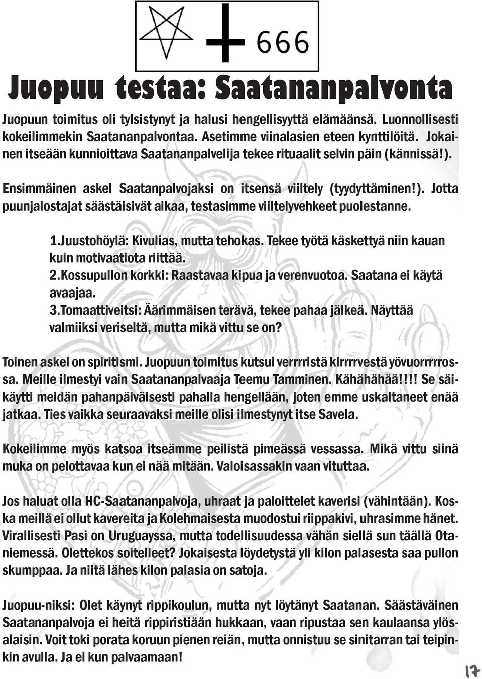 1.Juustohöylä: Kivulias, mutta tehokas. Tekee työtä käskettyä niin kauan kuin motivaatiota riittää. 2.Kossupullon korkki: Raastavaa kipua ja verenvuotoa. Saatana ei käytä avaajaa. 3.