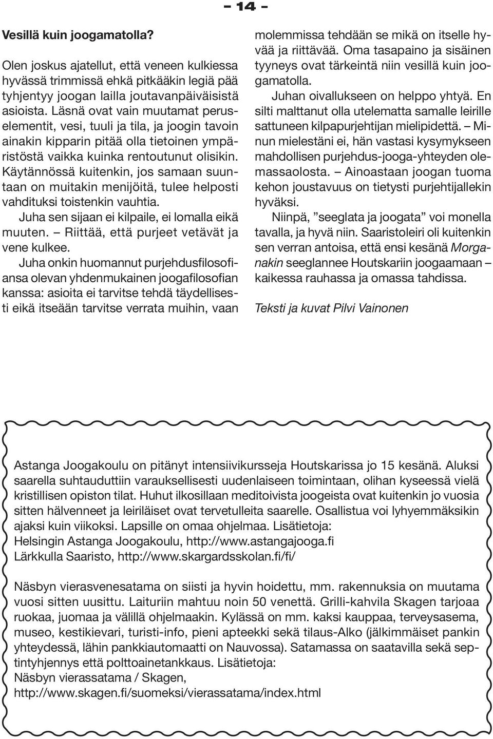 Käytännössä kuitenkin, jos samaan suuntaan on muitakin menijöitä, tulee helposti vahdituksi toistenkin vauhtia. Juha sen sijaan ei kilpaile, ei lomalla eikä muuten.