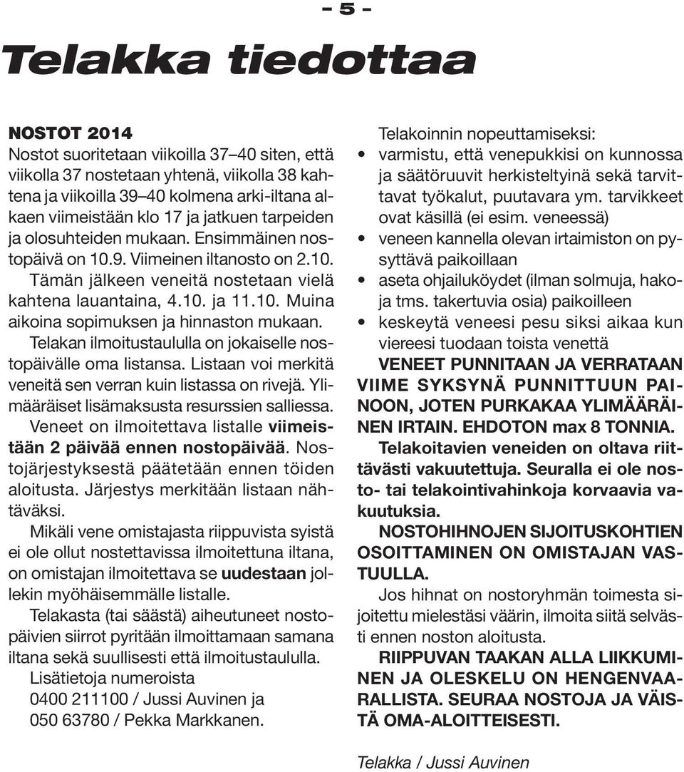 Telakan ilmoitustaululla on jokaiselle nostopäivälle oma listansa. Listaan voi merkitä veneitä sen verran kuin listassa on rivejä. Ylimääräiset lisämaksusta resurssien salliessa.
