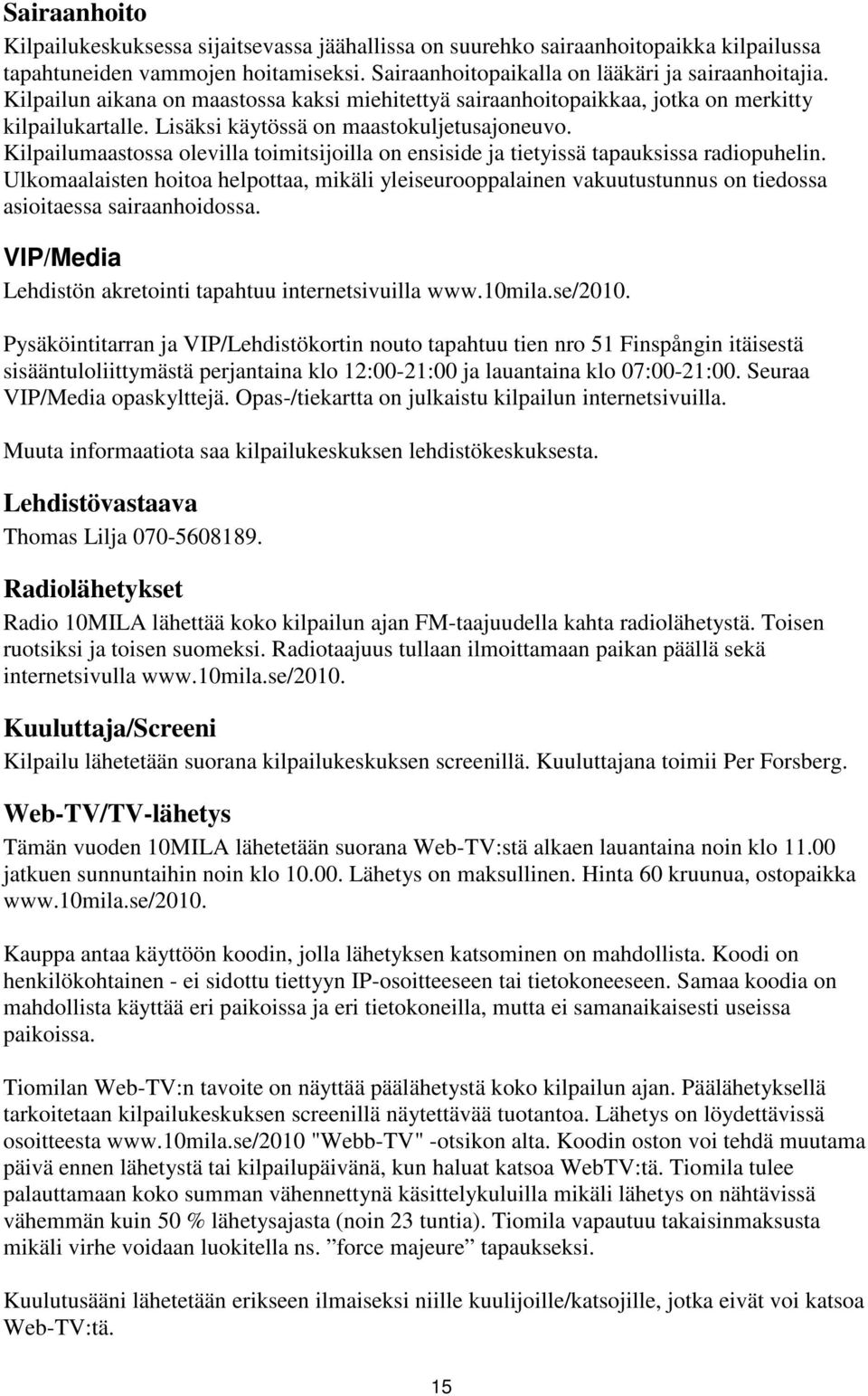 Kilpailumaastossa olevilla toimitsijoilla on ensiside ja tietyissä tapauksissa radiopuhelin.