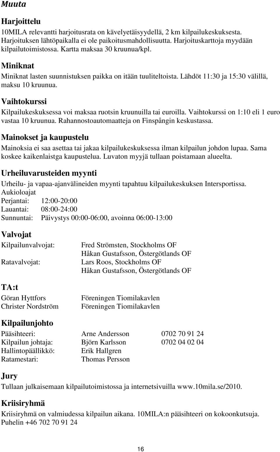 Vaihtokurssi Kilpailukeskuksessa voi maksaa ruotsin kruunuilla tai euroilla. Vaihtokurssi on 1:10 eli 1 euro vastaa 10 kruunua. Rahannostoautomaatteja on Finspångin keskustassa.