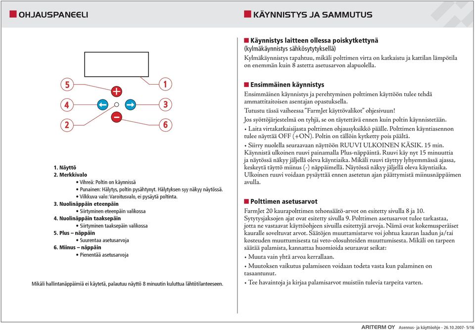 Vilkkuva valo: Varoitusvalo, ei pysäytä poltinta. 3. Nuolinäppäin eteenpäin Siirtyminen eteenpäin valikossa 4. Nuolinäppäin taaksepäin Siirtyminen taaksepäin valikossa 5.