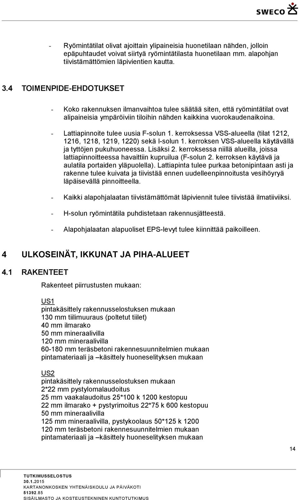 - Lattiapinnoite tulee uusia F-solun 1. kerroksessa VSS-alueella (tilat 1212, 1216, 1218, 1219, 1220) sekä I-solun 1. kerroksen VSS-alueella käytävällä ja tyttöjen pukuhuoneessa. Lisäksi 2.