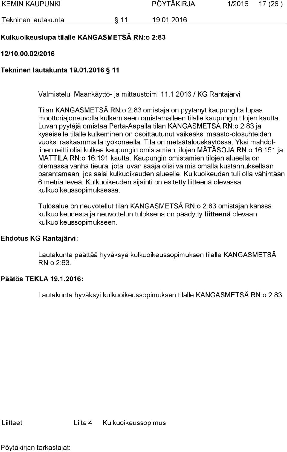 Luvan pyytäjä omistaa Perta-Aapalla tilan KANGASMETSÄ RN:o 2:83 ja kyseiselle tilalle kulkeminen on osoittautunut vaikeaksi maasto-olosuhteiden vuoksi raskaammalla työkoneella.