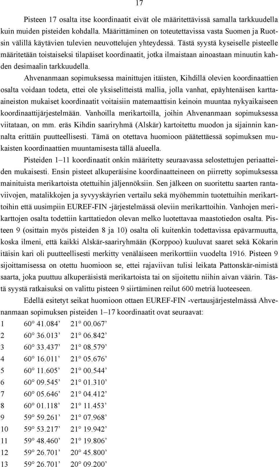 Tästä syystä kyseiselle pisteelle määritetään toistaiseksi tilapäiset koordinaatit, jotka ilmaistaan ainoastaan minuutin kahden desimaalin tarkkuudella.