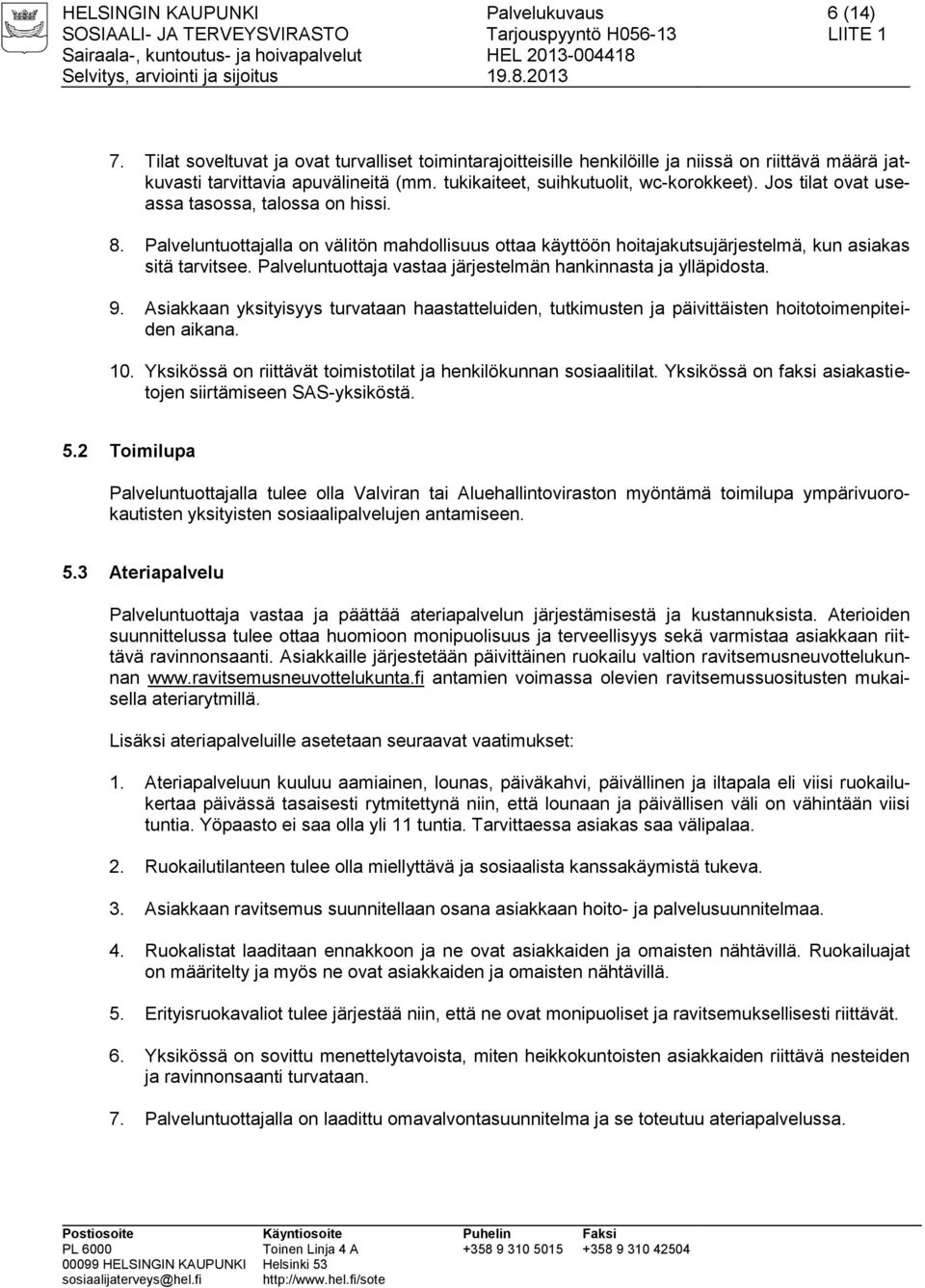 Palveluntuottajalla on välitön mahdollisuus ottaa käyttöön hoitajakutsujärjestelmä, kun asiakas sitä tarvitsee. Palveluntuottaja vastaa järjestelmän hankinnasta ja ylläpidosta. 9.