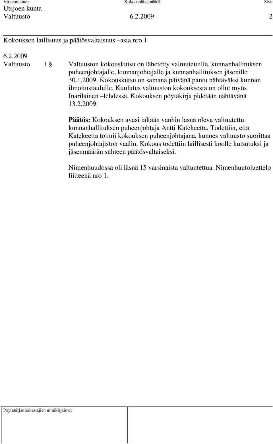 Kokouksen pöytäkirja pidetään nähtävänä 13.2.2009. Päätös: Kokouksen avasi iältään vanhin läsnä oleva valtuutettu kunnanhallituksen puheenjohtaja Antti Katekeetta.