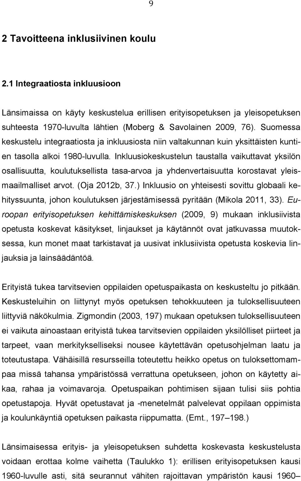 Suomessa keskustelu integraatiosta ja inkluusiosta niin valtakunnan kuin yksittäisten kuntien tasolla alkoi 1980-luvulla.