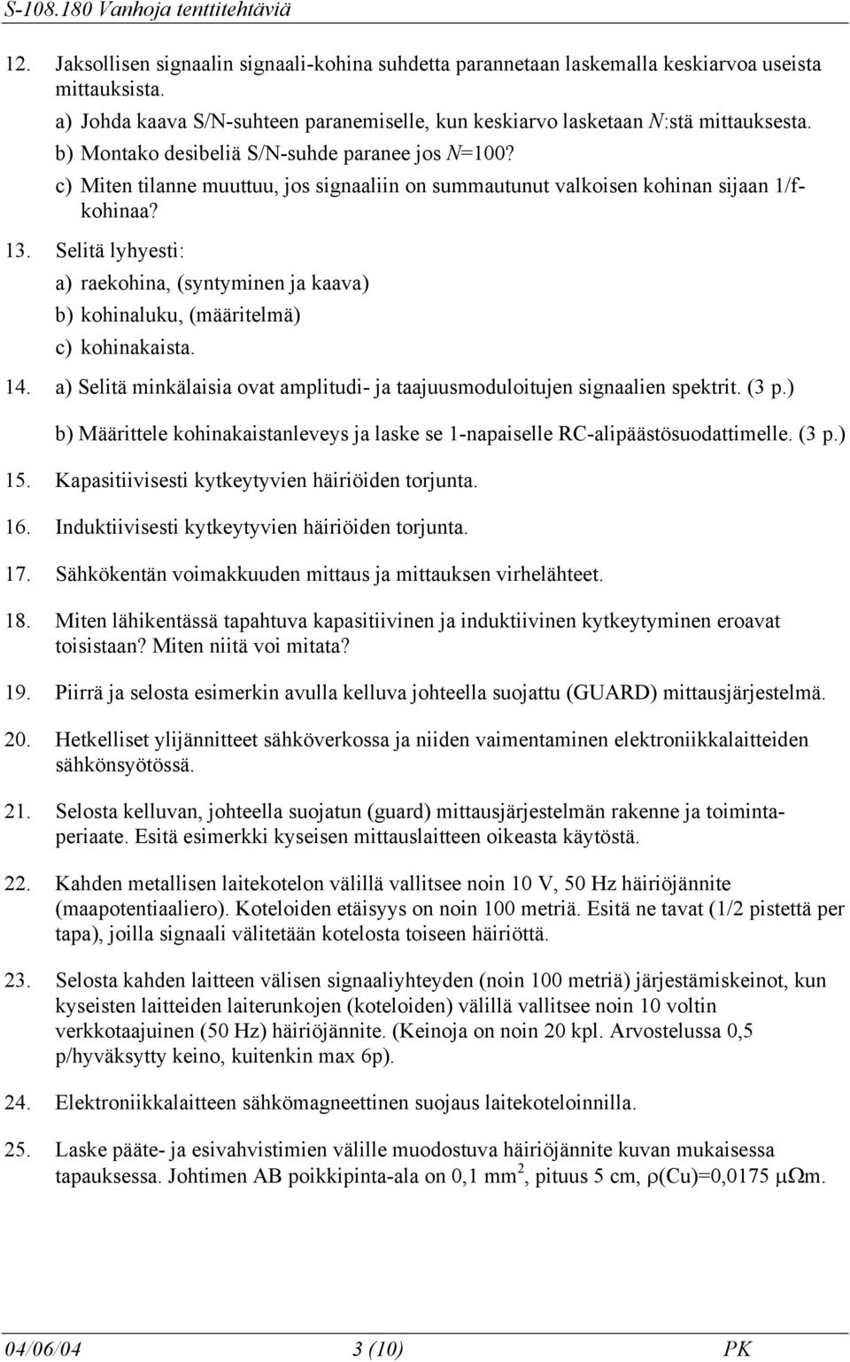 Selitä lyhyesti: a) raekohina, (syntyminen ja kaava) b) kohinaluku, (määritelmä) c) kohinakaista. 14. a) Selitä minkälaisia ovat amplitudi- ja taajuusmoduloitujen signaalien spektrit. (3 p.