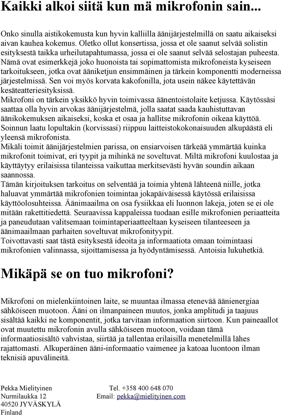 Nämä ovat esimerkkejä joko huonoista tai sopimattomista mikrofoneista kyseiseen tarkoitukseen, jotka ovat ääniketjun ensimmäinen ja tärkein komponentti moderneissa järjestelmissä.