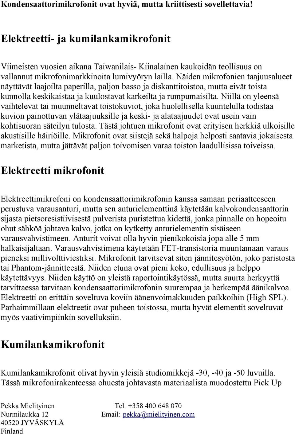 Näiden mikrofonien taajuusalueet näyttävät laajoilta paperilla, paljon basso ja diskanttitoistoa, mutta eivät toista kunnolla keskikaistaa ja kuulostavat karkeilta ja rumpumaisilta.