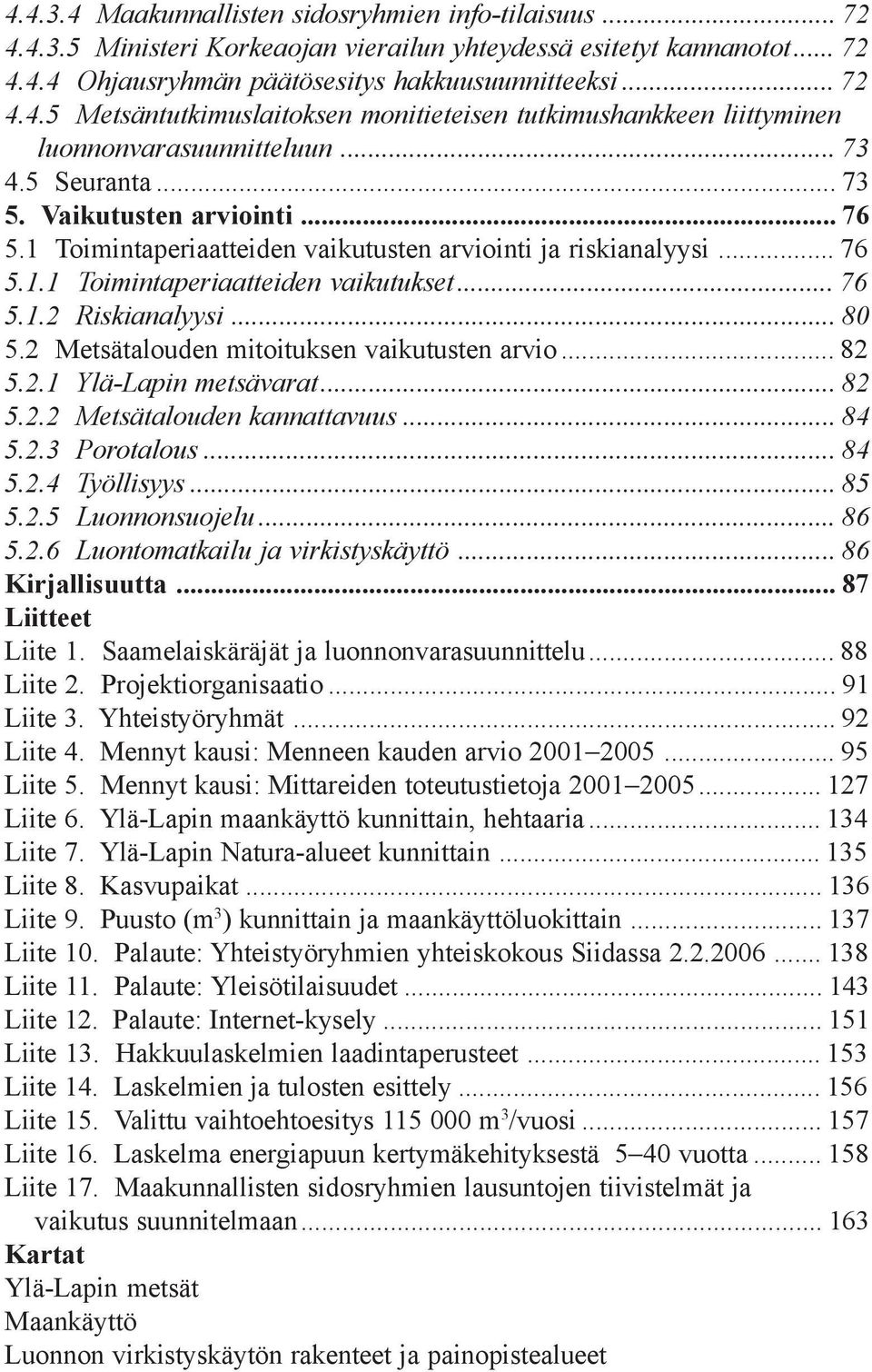 2 Metsätalouden mitoituksen vaikutusten arvio... 82 5.2.1 Ylä-Lapin metsävarat... 82 5.2.2 Metsätalouden kannattavuus... 84 5.2.3 Porotalous... 84 5.2.4 Työllisyys... 85 5.2.5 Luonnonsuojelu... 86 5.