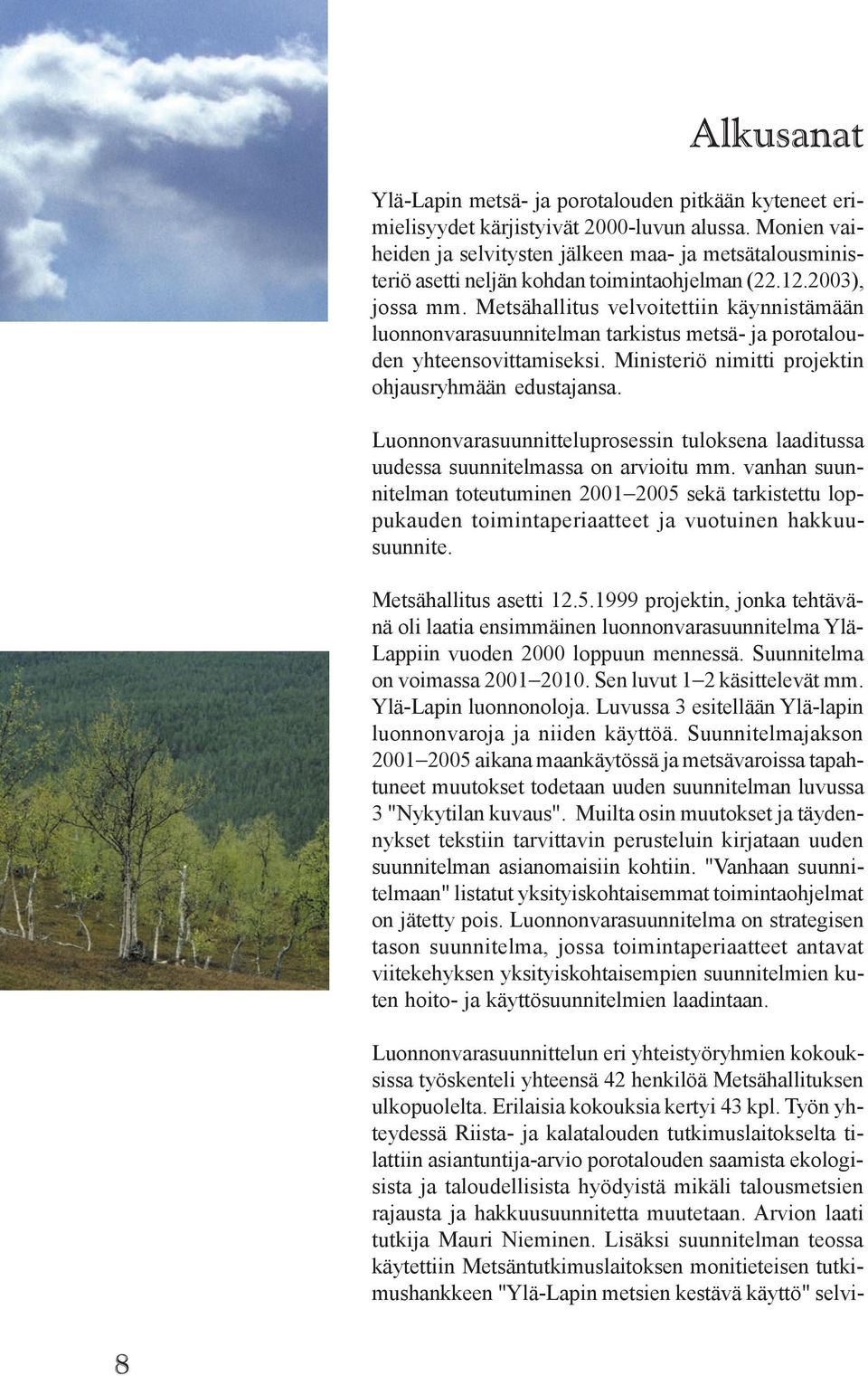 Metsähallitus velvoitettiin käynnistämään luonnonvarasuunnitelman tarkistus metsä- ja porotalouden yhteensovittamiseksi. Ministeriö nimitti projektin ohjausryhmään edustajansa.