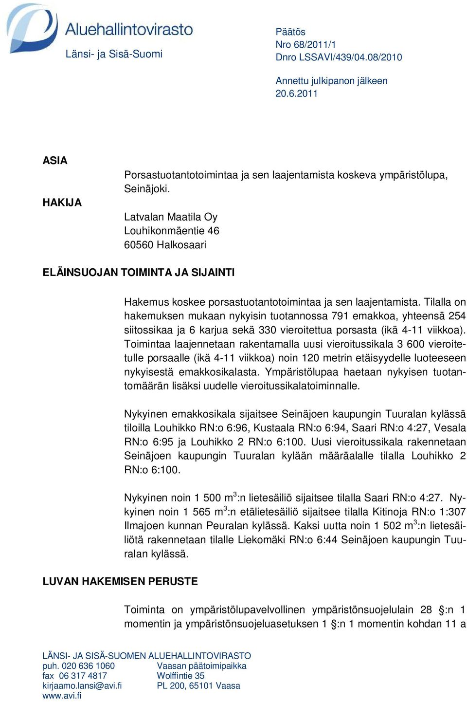 Tilalla on hakemuksen mukaan nykyisin tuotannossa 791 emakkoa, yhteensä 254 siitossikaa ja 6 karjua sekä 330 vieroitettua porsasta (ikä 4-11 viikkoa).