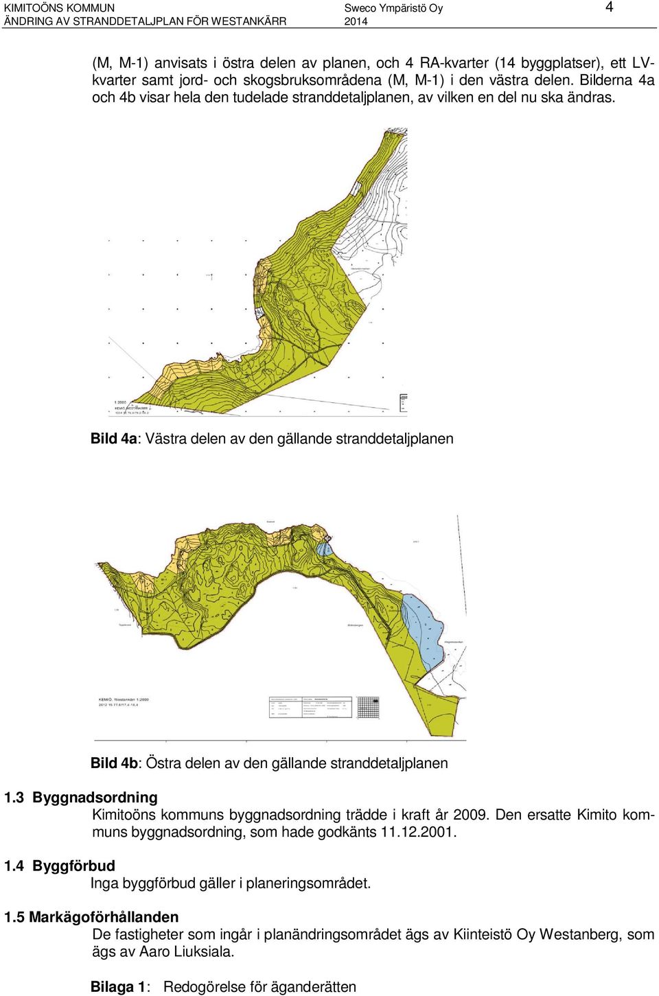 Bild 4a: Västra delen av den gällande stranddetaljplanen Bild 4b: Östra delen av den gällande stranddetaljplanen 1.3 Byggnadsordning Kimitoöns kommuns byggnadsordning trädde i kraft år 2009.