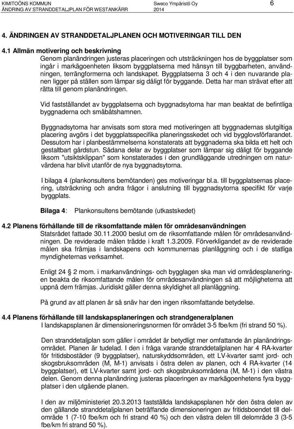 användningen, terrängformerna och landskapet. Byggplatserna 3 och 4 i den nuvarande planen ligger på ställen som lämpar sig dåligt för byggande.