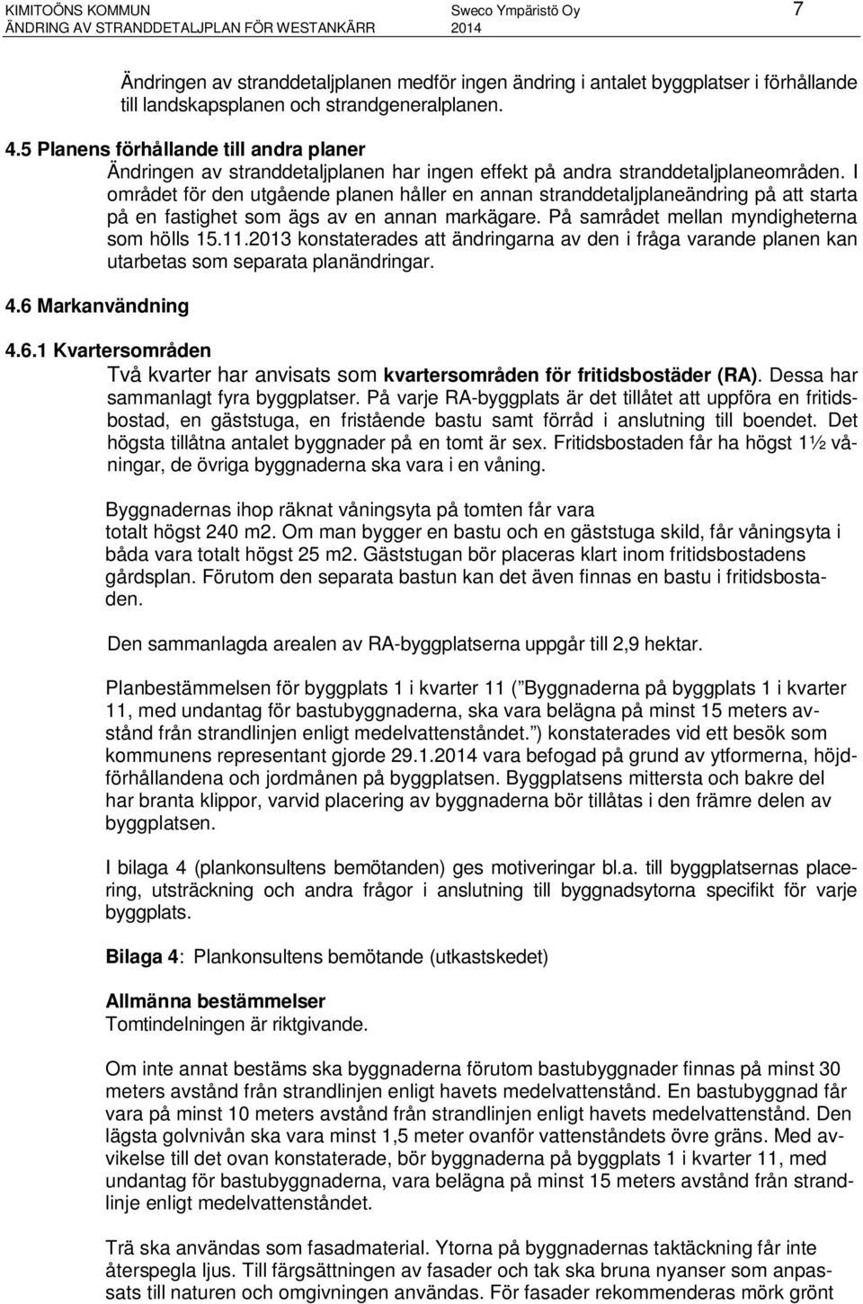 I området för den utgående planen håller en annan stranddetaljplaneändring på att starta på en fastighet som ägs av en annan markägare. På samrådet mellan myndigheterna som hölls 15.11.