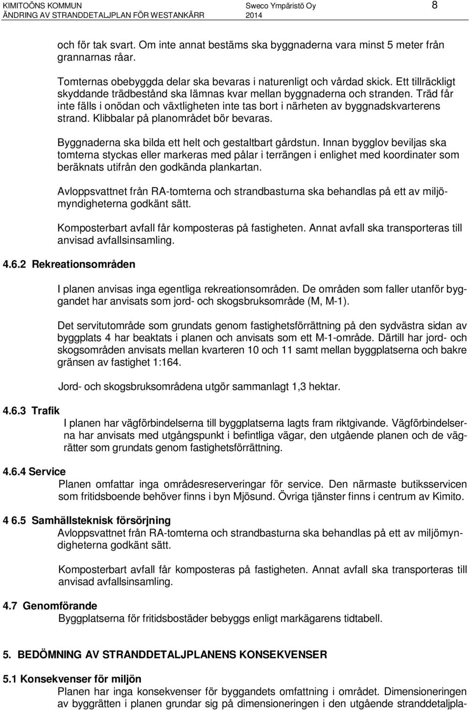 Träd får inte fälls i onödan och växtligheten inte tas bort i närheten av byggnadskvarterens strand. Klibbalar på planområdet bör bevaras. Byggnaderna ska bilda ett helt och gestaltbart gårdstun.