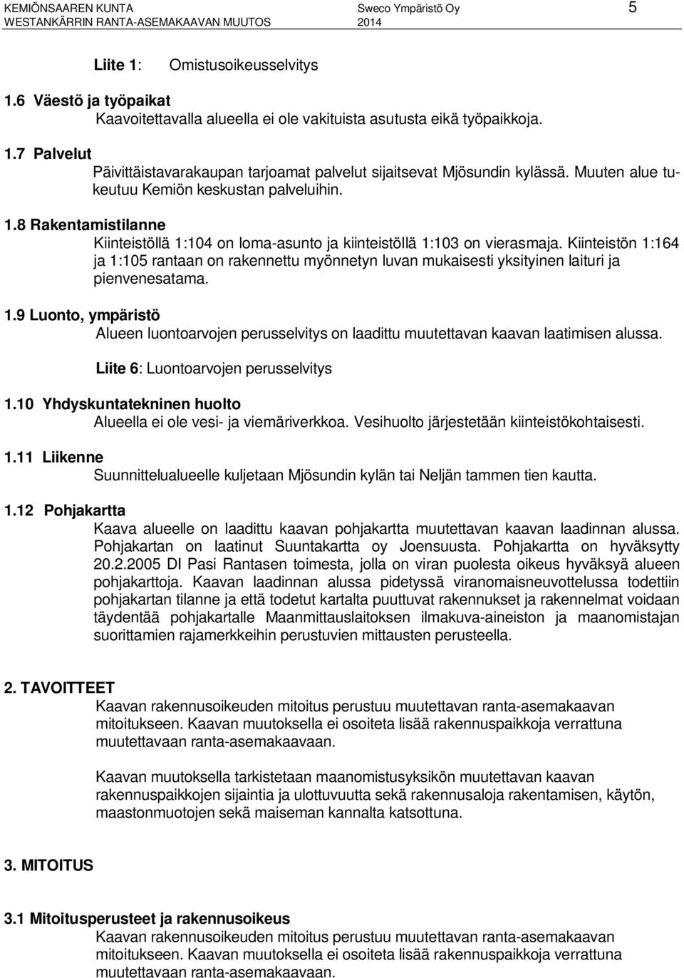 Muuten alue tukeutuu Kemiön keskustan palveluihin. 1.8 Rakentamistilanne Kiinteistöllä 1:104 on loma-asunto ja kiinteistöllä 1:103 on vierasmaja.