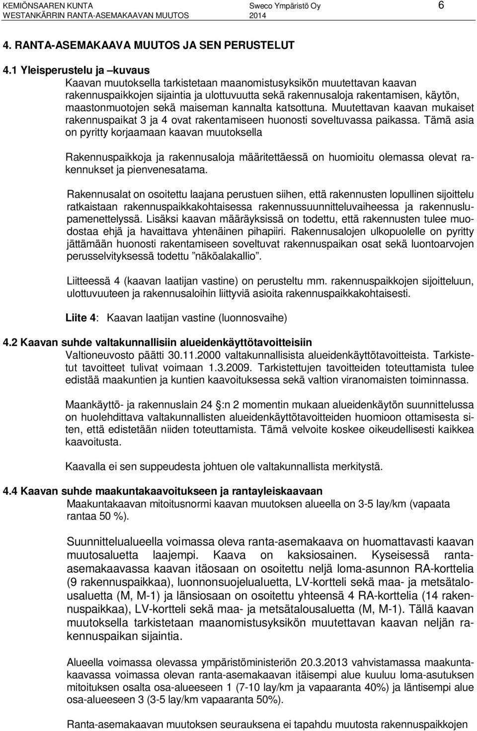 sekä maiseman kannalta katsottuna. Muutettavan kaavan mukaiset rakennuspaikat 3 ja 4 ovat rakentamiseen huonosti soveltuvassa paikassa.