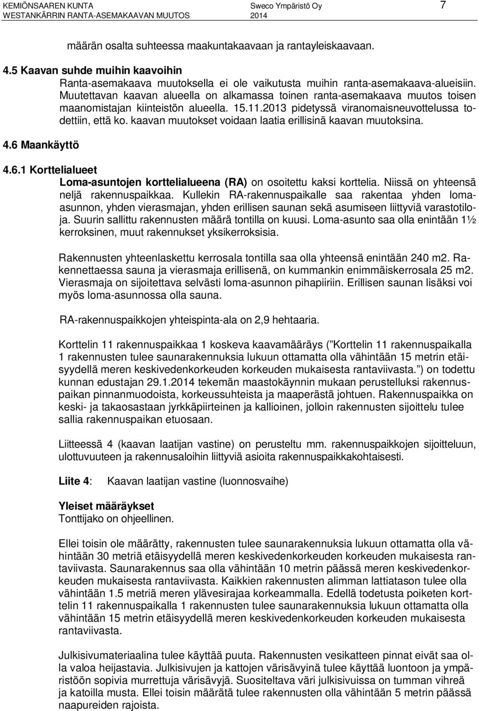 Muutettavan kaavan alueella on alkamassa toinen ranta-asemakaava muutos toisen maanomistajan kiinteistön alueella. 15.11.2013 pidetyssä viranomaisneuvottelussa todettiin, että ko.