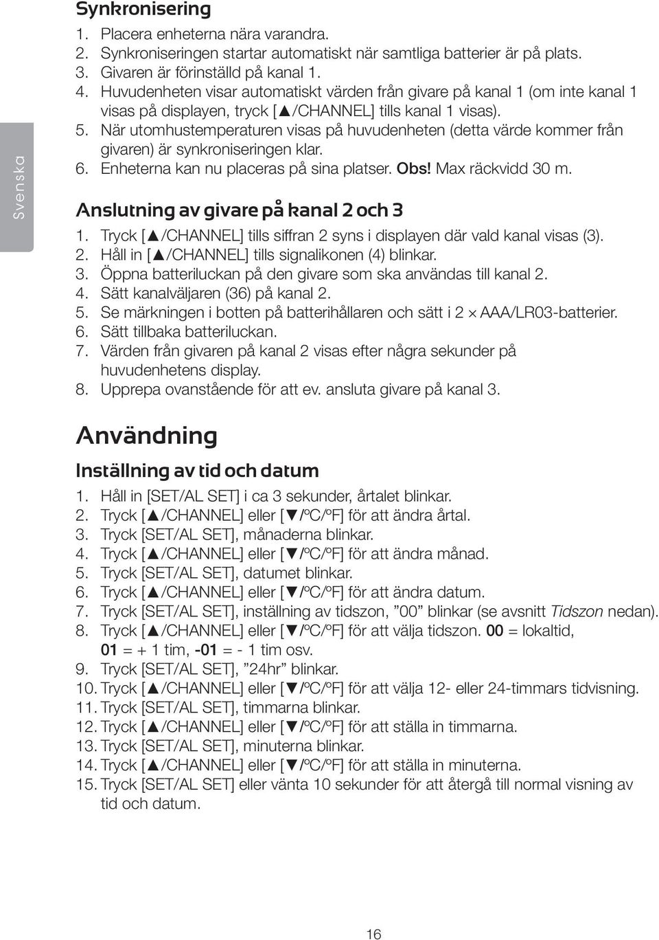 När utomhustemperaturen visas på huvudenheten (detta värde kommer från givaren) är synkroniseringen klar. 6. Enheterna kan nu placeras på sina platser. Obs! Max räckvidd 30 m.