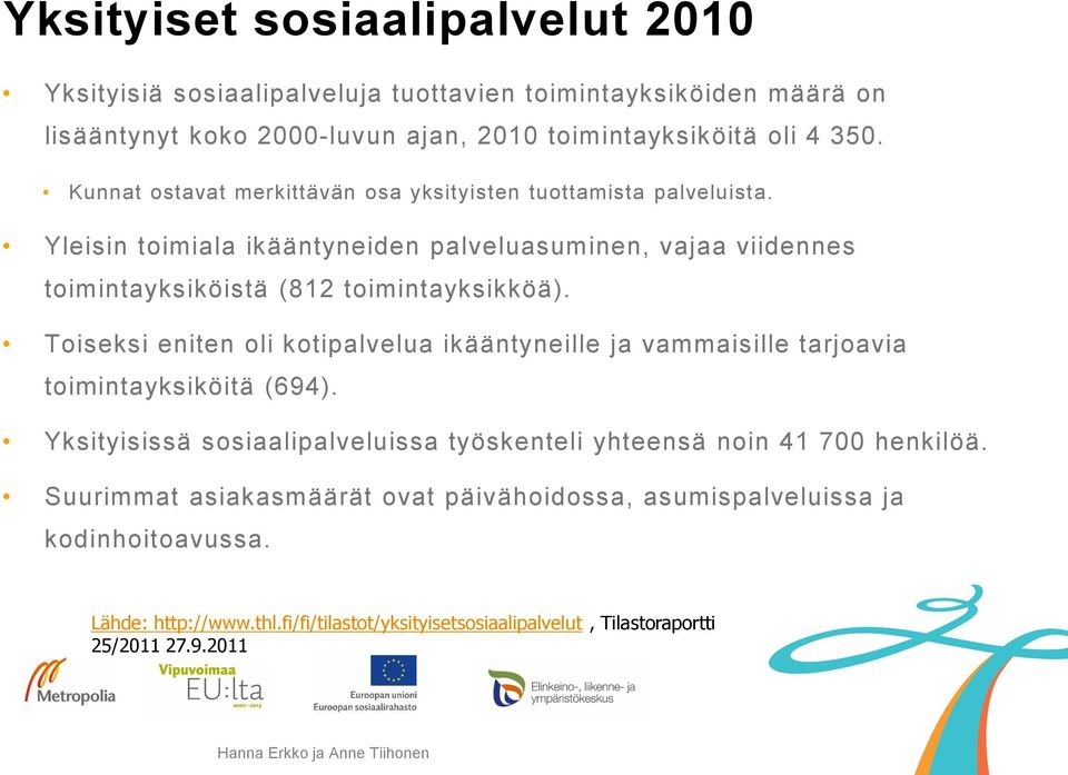 Toiseksi eniten oli kotipalvelua ikääntyneille ja vammaisille tarjoavia toimintayksiköitä (694). Yksityisissä sosiaalipalveluissa työskenteli yhteensä noin 41 700 henkilöä.