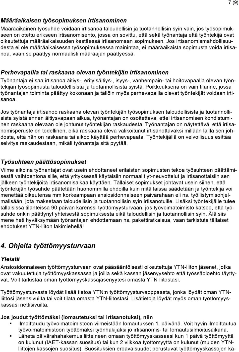 Jos irtisanomismahdollisuudesta ei ole määräaikaisessa työsopimuksessa mainintaa, ei määräaikaista sopimusta voida irtisanoa, vaan se päättyy normaalisti määräajan päättyessä.