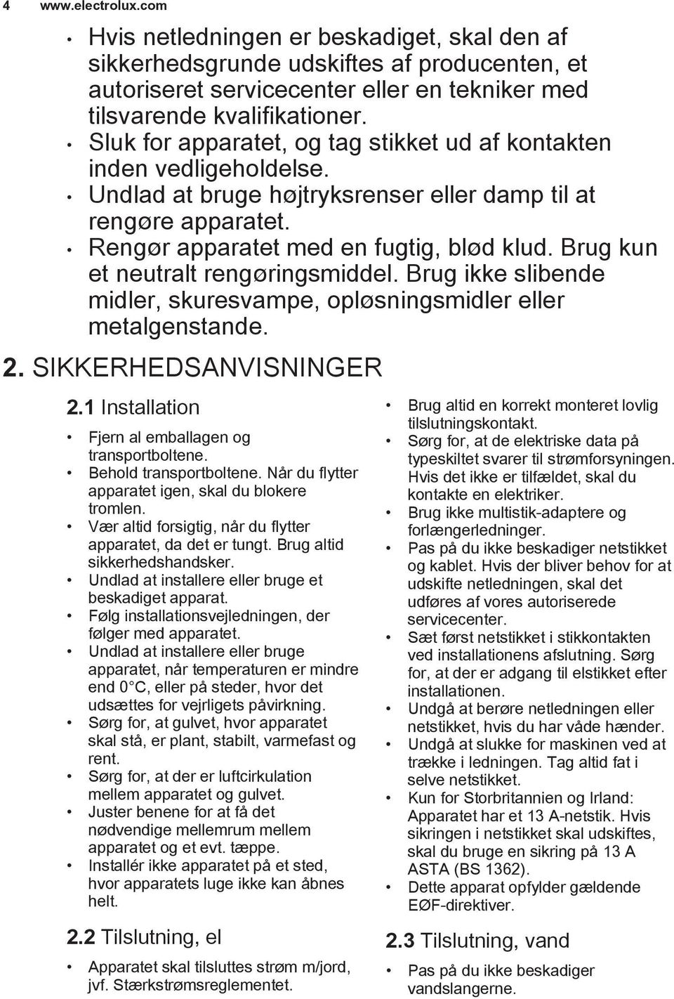 Brug kun et neutralt rengøringsmiddel. Brug ikke slibende midler, skuresvampe, opløsningsmidler eller metalgenstande. 2. SIKKERHEDSANVISNINGER 2.1 Installation Fjern al emballagen og transportboltene.