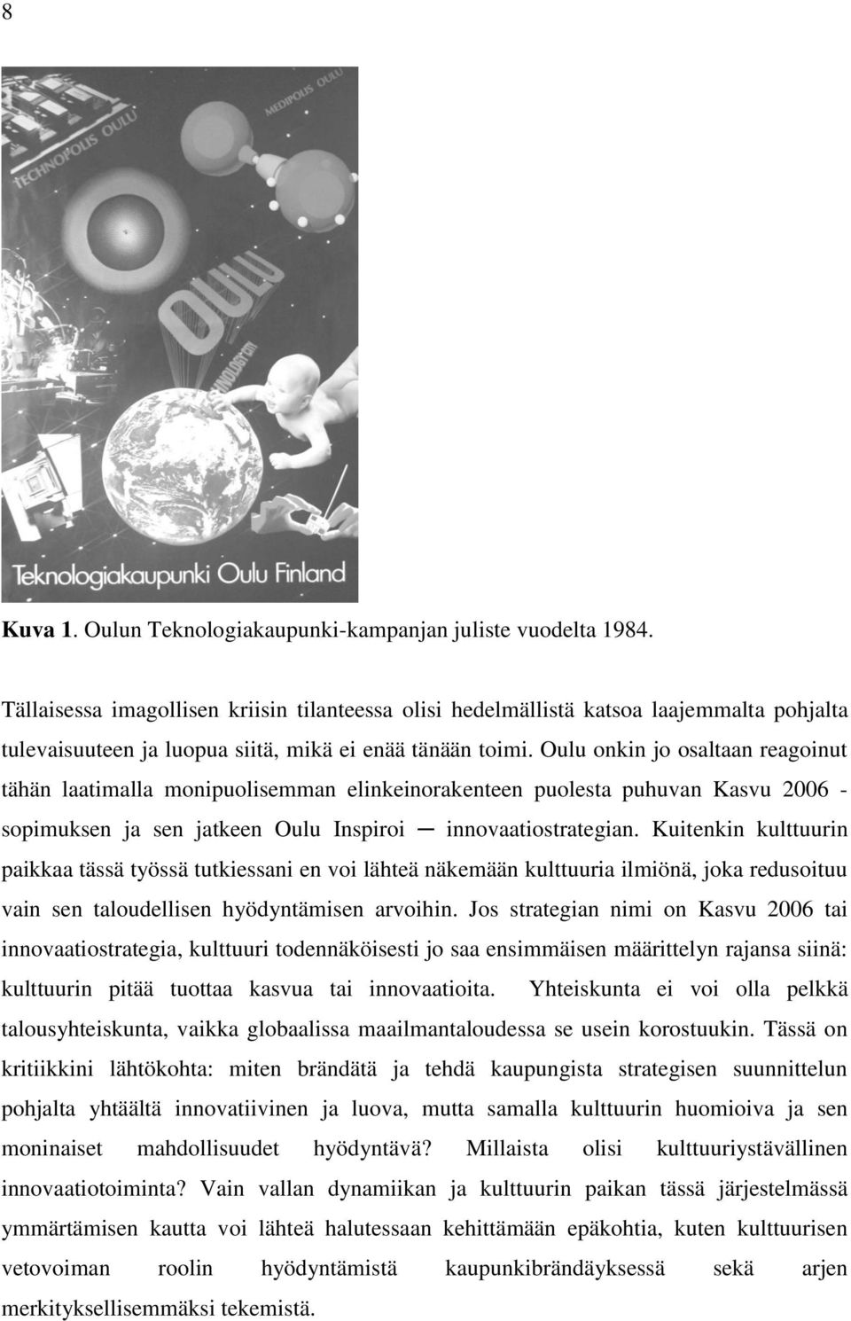 Oulu onkin jo osaltaan reagoinut tähän laatimalla monipuolisemman elinkeinorakenteen puolesta puhuvan Kasvu 2006 - sopimuksen ja sen jatkeen Oulu Inspiroi innovaatiostrategian.