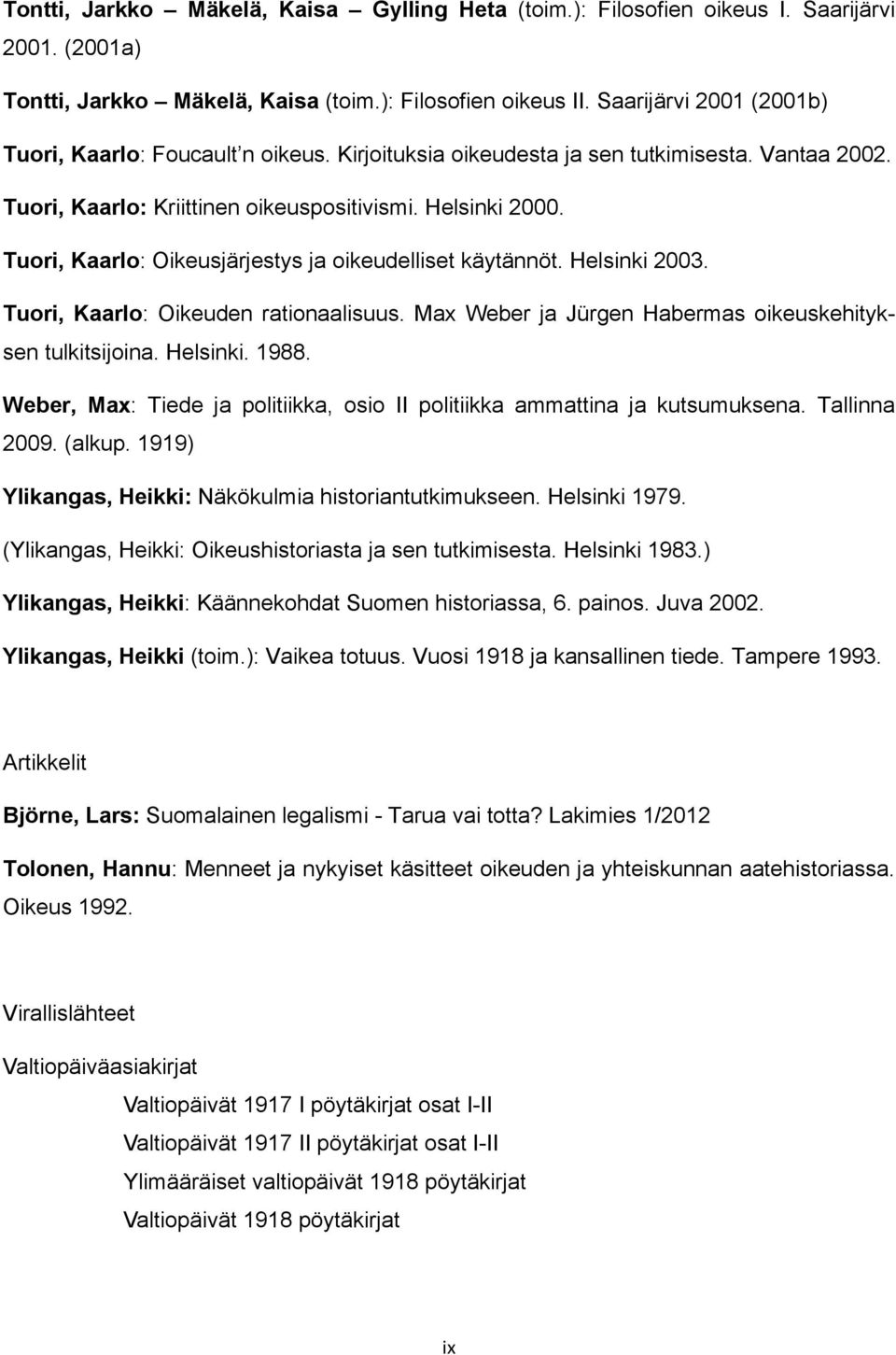 Tuori, Kaarlo: Oikeusjärjestys ja oikeudelliset käytännöt. Helsinki 2003. Tuori, Kaarlo: Oikeuden rationaalisuus. Max Weber ja Jürgen Habermas oikeuskehityksen tulkitsijoina. Helsinki. 1988.