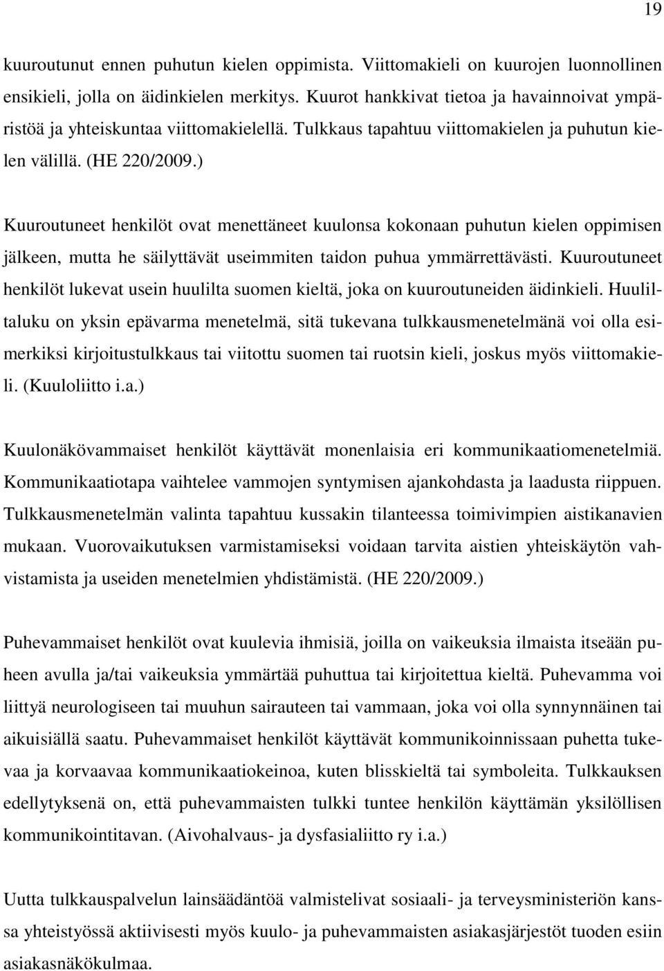 ) Kuuroutuneet henkilöt ovat menettäneet kuulonsa kokonaan puhutun kielen oppimisen jälkeen, mutta he säilyttävät useimmiten taidon puhua ymmärrettävästi.