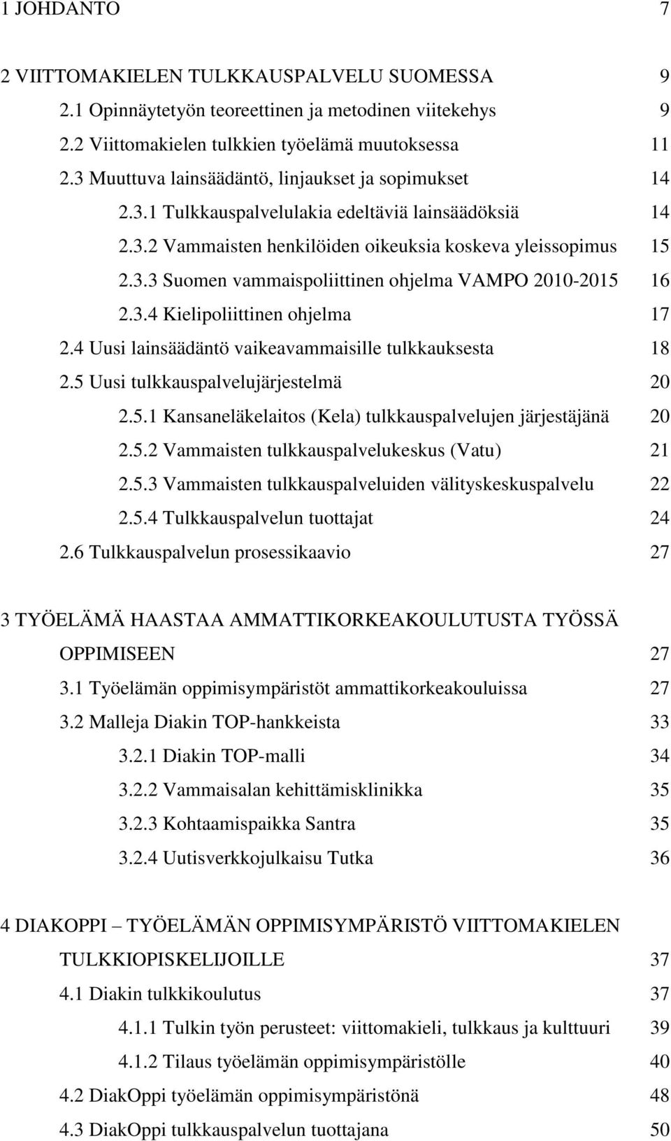 3.4 Kielipoliittinen ohjelma 17 2.4 Uusi lainsäädäntö vaikeavammaisille tulkkauksesta 18 2.5 Uusi tulkkauspalvelujärjestelmä 20 2.5.1 Kansaneläkelaitos (Kela) tulkkauspalvelujen järjestäjänä 20 2.5.2 Vammaisten tulkkauspalvelukeskus (Vatu) 21 2.