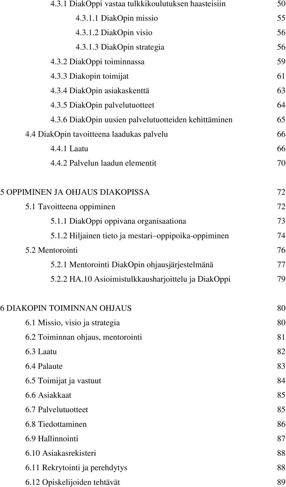 1 Tavoitteena oppiminen 72 5.1.1 DiakOppi oppivana organisaationa 73 5.1.2 Hiljainen tieto ja mestari oppipoika-oppiminen 74 5.2 Mentorointi 76 5.2.1 Mentorointi DiakOpin ohjausjärjestelmänä 77 5.2.2 HA.