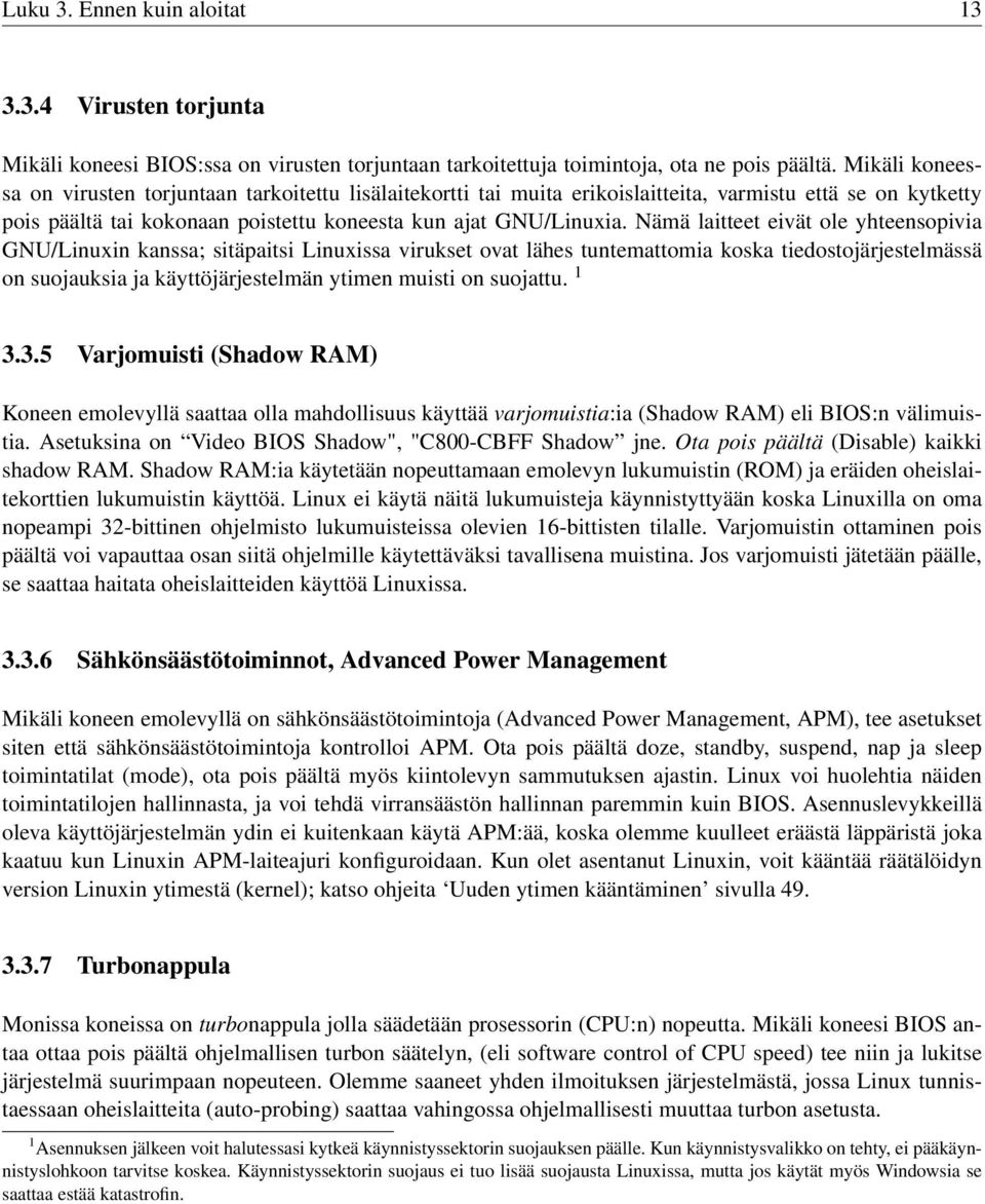 Nämä laitteet eivät ole yhteensopivia GNU/Linuxin kanssa; sitäpaitsi Linuxissa virukset ovat lähes tuntemattomia koska tiedostojärjestelmässä on suojauksia ja käyttöjärjestelmän ytimen muisti on