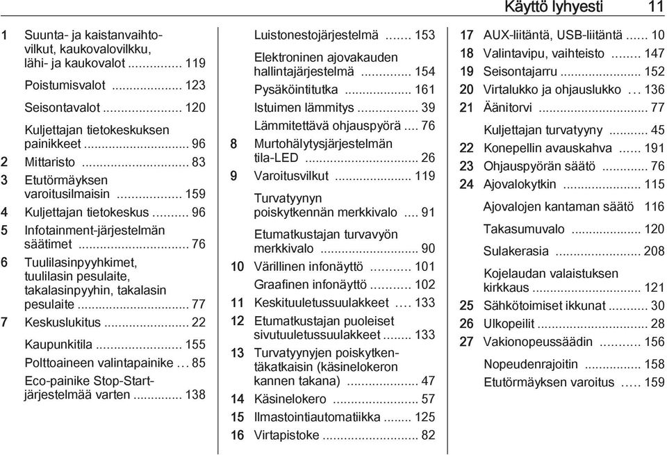 .. 76 6 Tuulilasinpyyhkimet, tuulilasin pesulaite, takalasinpyyhin, takalasin pesulaite... 77 7 Keskuslukitus... 22 Kaupunkitila... 155 Polttoaineen valintapainike.