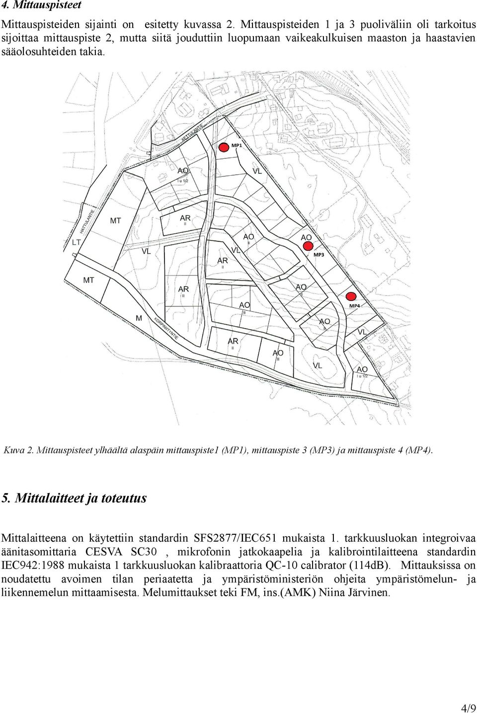 Mittauspisteet ylhäältä alaspäin mittauspiste1 (MP1), mittauspiste 3 (MP3) ja mittauspiste 4 (MP4). 5. Mittalaitteet ja toteutus Mittalaitteena on käytettiin standardin SFS2877/IEC651 mukaista 1.