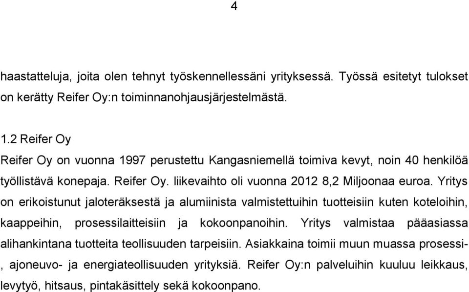 Yritys on erikoistunut jaloteräksestä ja alumiinista valmistettuihin tuotteisiin kuten koteloihin, kaappeihin, prosessilaitteisiin ja kokoonpanoihin.