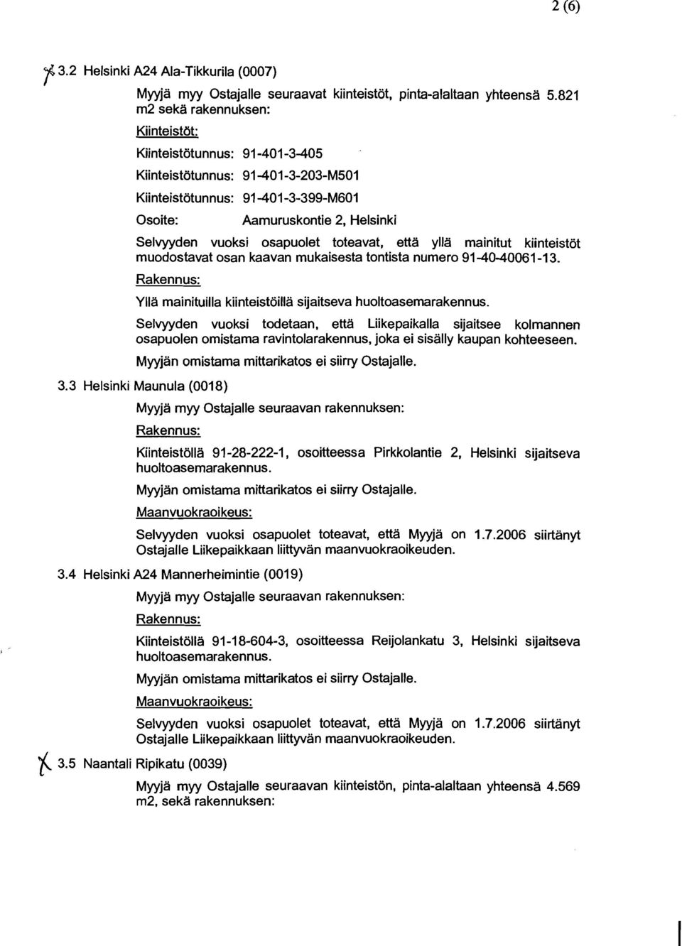 osapuolet toteavat, etta ylla mainitut kiinteistot muodostavat osan kaavan mukaisesta tontista numero 91-40-40061-1 3. YIIa mainituilla kiinteistoilla sijaitseva huoltoasema.