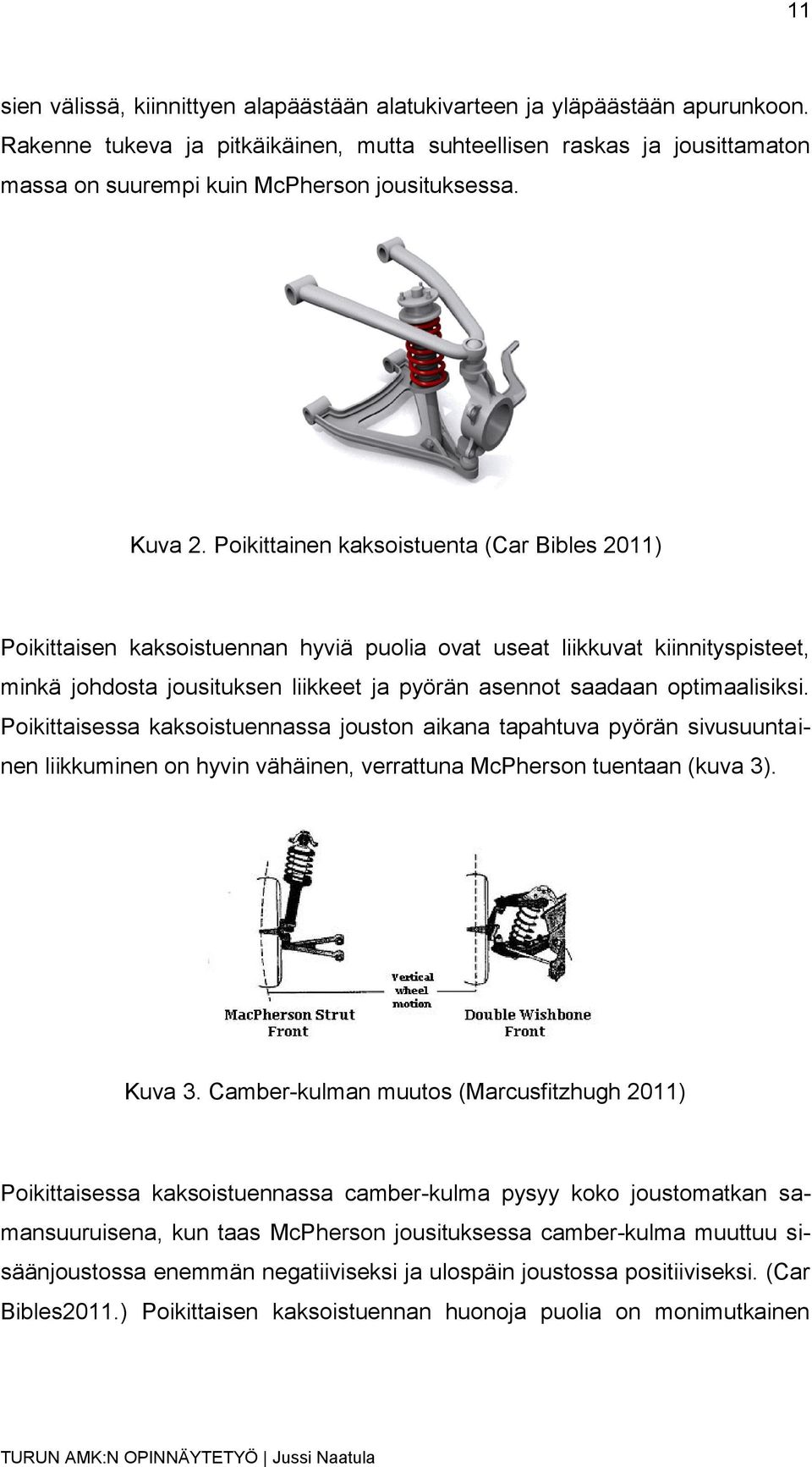 Poikittainen kaksoistuenta (Car Bibles 2011) Poikittaisen kaksoistuennan hyviä puolia ovat useat liikkuvat kiinnityspisteet, minkä johdosta jousituksen liikkeet ja pyörän asennot saadaan